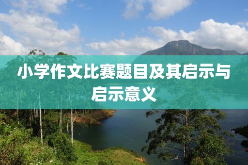 小学作文比赛题目及其启示与启示意义