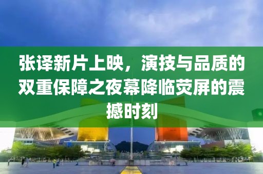 张译新片上映，演技与品质的双重保障之夜幕降临荧屏的震撼时刻