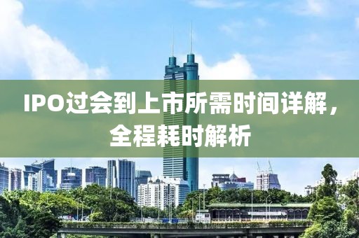 IPO过会到上市所需时间详解，全程耗时解析