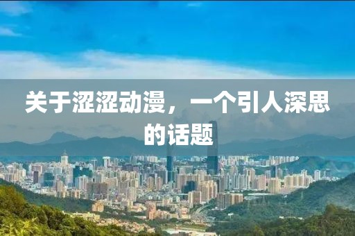 关于涩涩动漫，一个引人深思的话题
