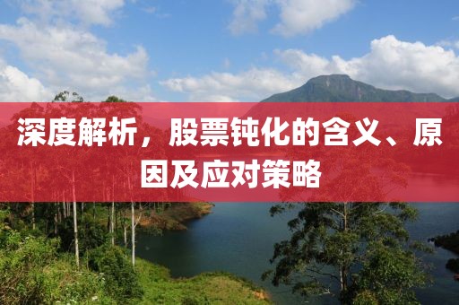 深度解析，股票钝化的含义、原因及应对策略