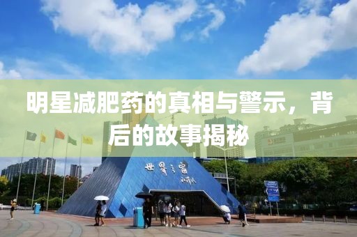 明星减肥药的真相与警示，背后的故事揭秘